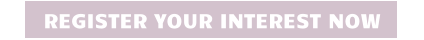 REGISTER YOUR INTEREST NOW